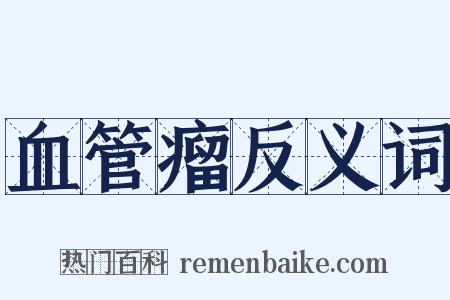 血管瘤反义词是什么意思的图片